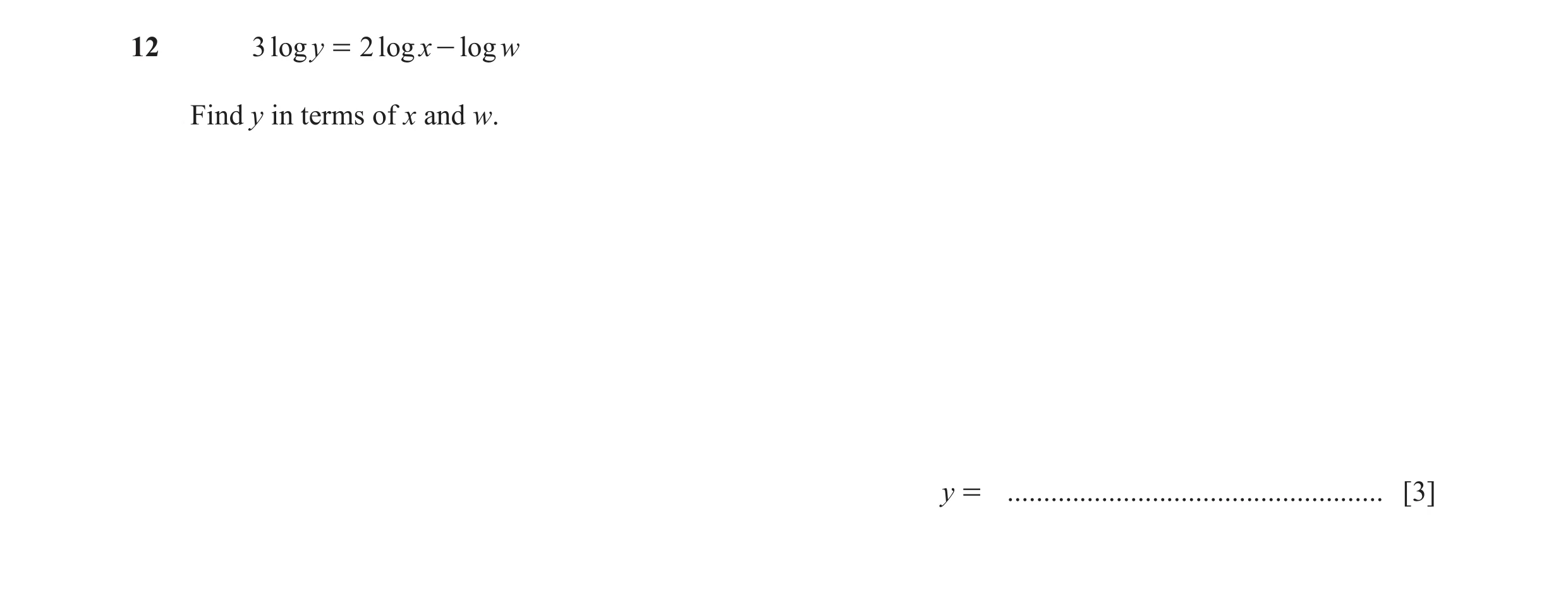 Question 10: 3 log y = 2 log x - log w Find y in terms of x and w. y = .................................................... [3]