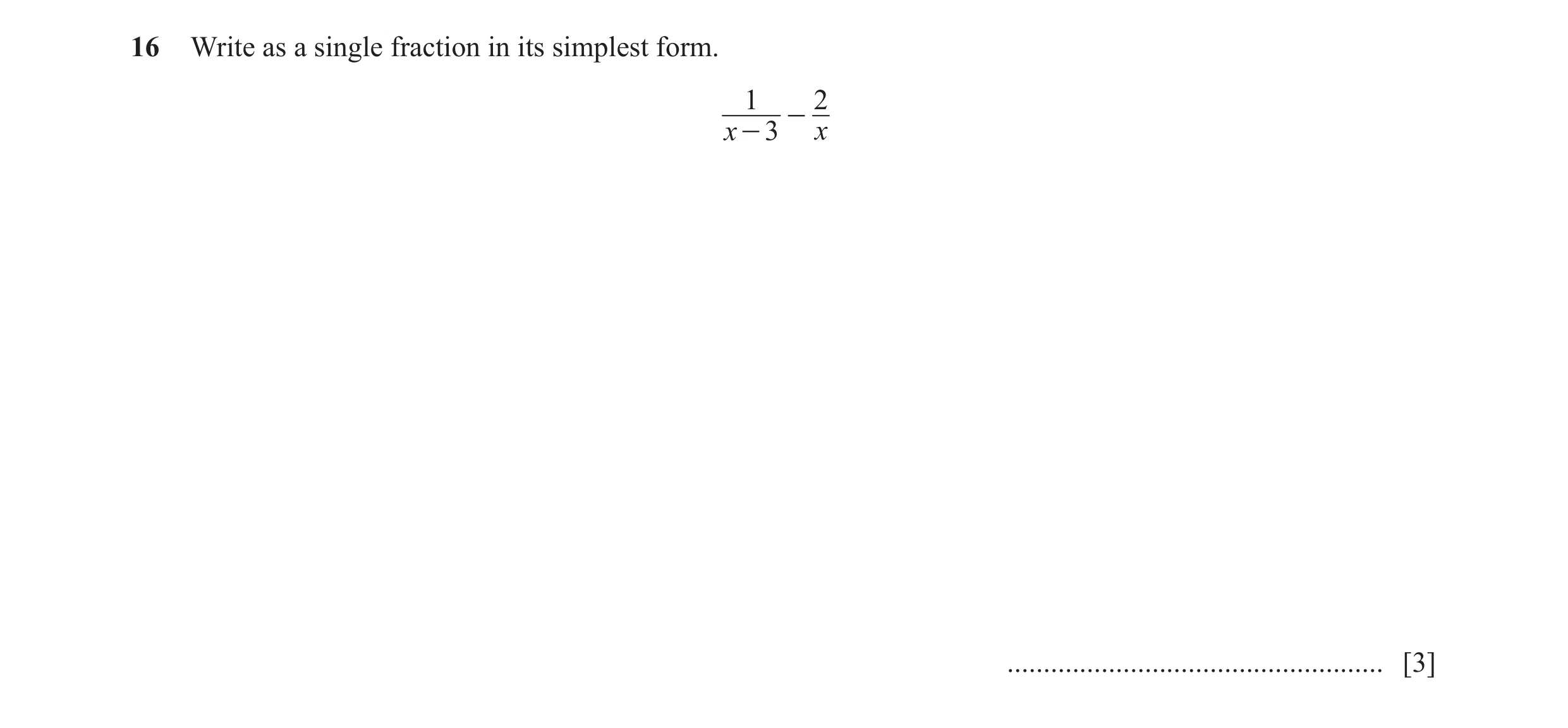 Question 8: Write as a single fraction in its simplest form. 1 2 - x - 3 x .................................................... [3]