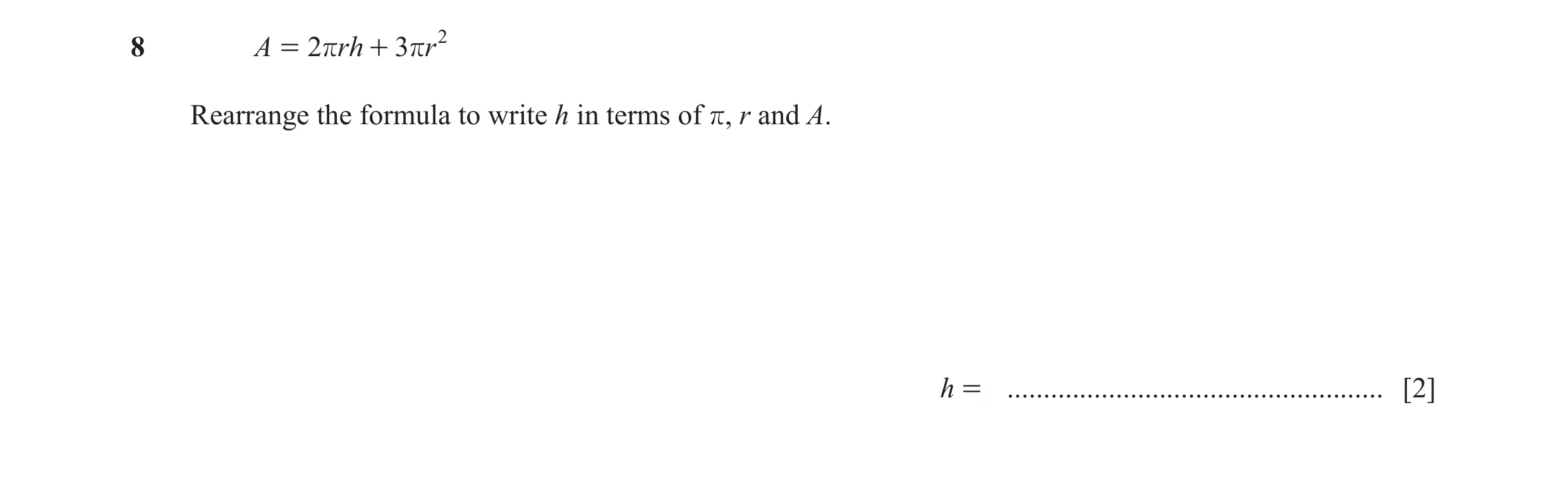 Question 29: A = 2 r rh + 3rr 2 Rearrange the formula to write h in terms of r, r and A. h = .................................................... [2]