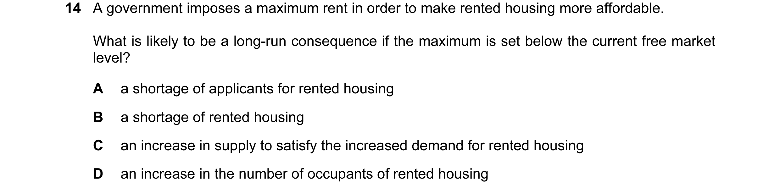 Question 127: A government imposes a maximum rent in order to make rented housing more affordable. What is likely to be a long-run consequence if the max…