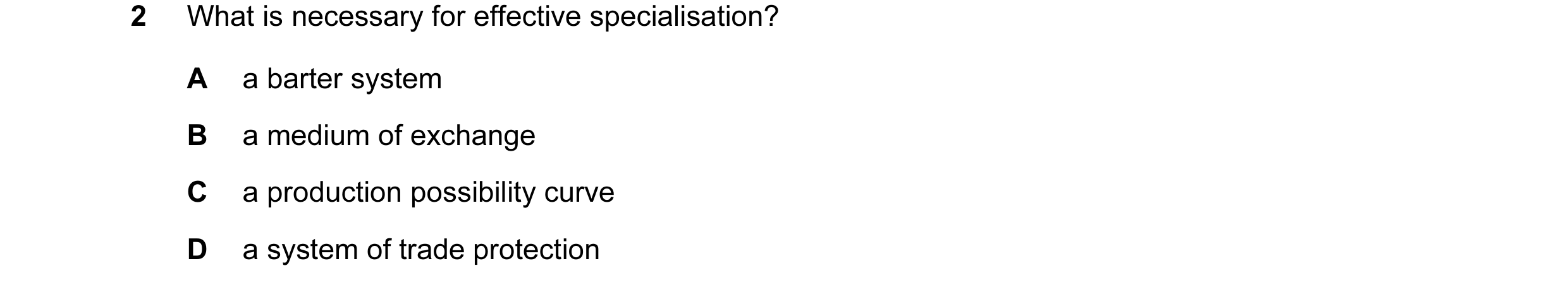 Question 33: What is necessary for effective specialisation? A a barter system B a medium of exchange C a production possibility curve D a system of tra…