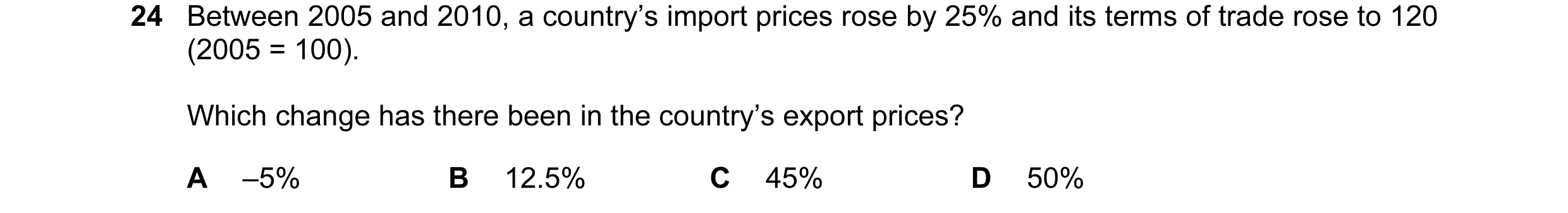 Question 12: Between 2005 and 2010, a country’s import prices rose by 25% and its terms of trade rose to 120 (2005 = 100). Which change has there been i…