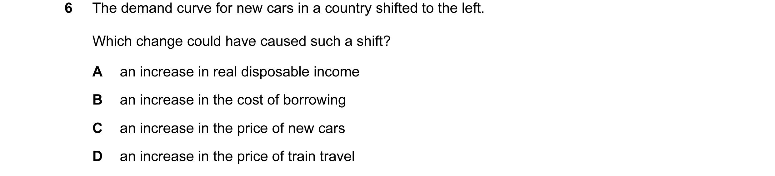 Question 116: The demand curve for new cars in a country shifted to the left. Which change could have caused such a shift? A an increase in real disposab…