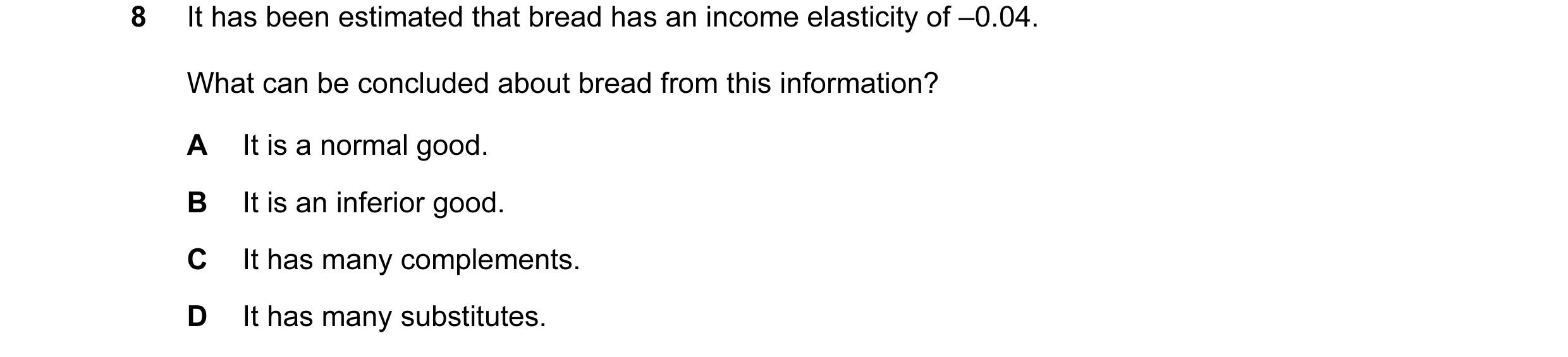 Question 136: It has been estimated that bread has an income elasticity of –0.04. What can be concluded about bread from this information? A It is a norm…