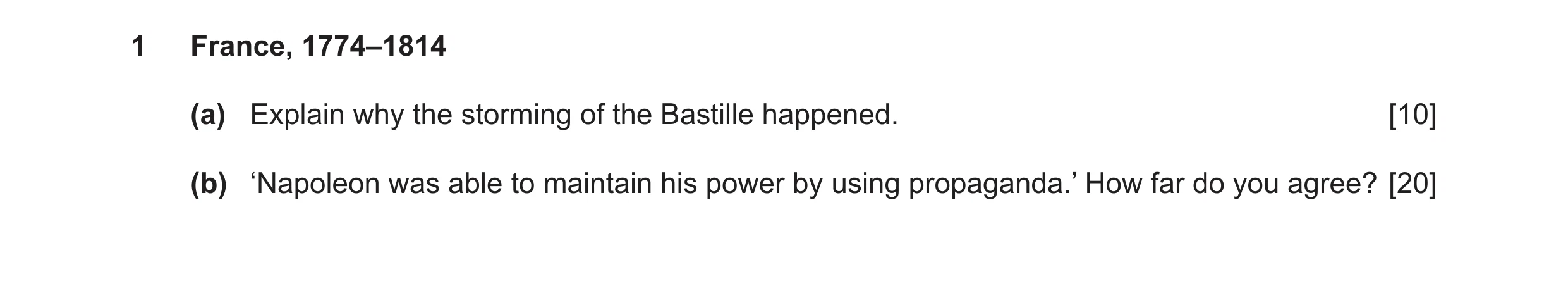 Question 9: France, 1774–1814 (a) Explain why the storming of the Bastille happened. [10] (b) ‘Napoleon was able to maintain his power by using propaga…