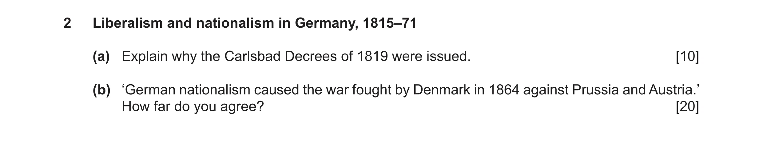 Question 7: Liberalism and nationalism in Germany, 1815–71 (a) Explain why the Carlsbad Decrees of 1819 were issued. [10] (b) ‘German nationalism cause…