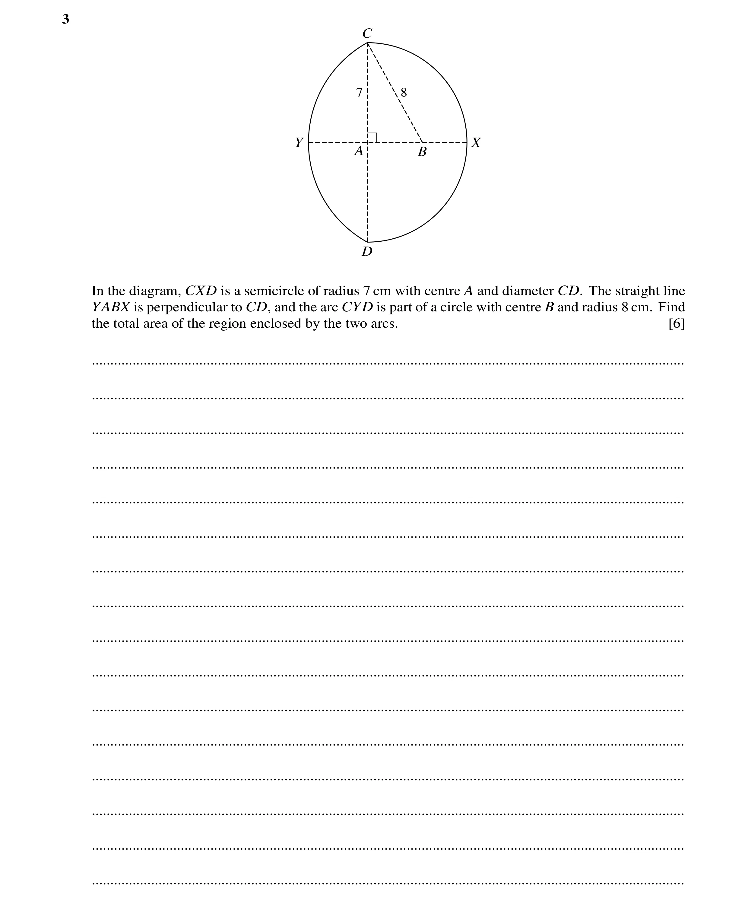 Question 58: C 7 8 Y X A B D In the diagram, CXD is a semicircle of radius 7 cm with centre A and diameter CD. The straight line YABX is perpendicular t…