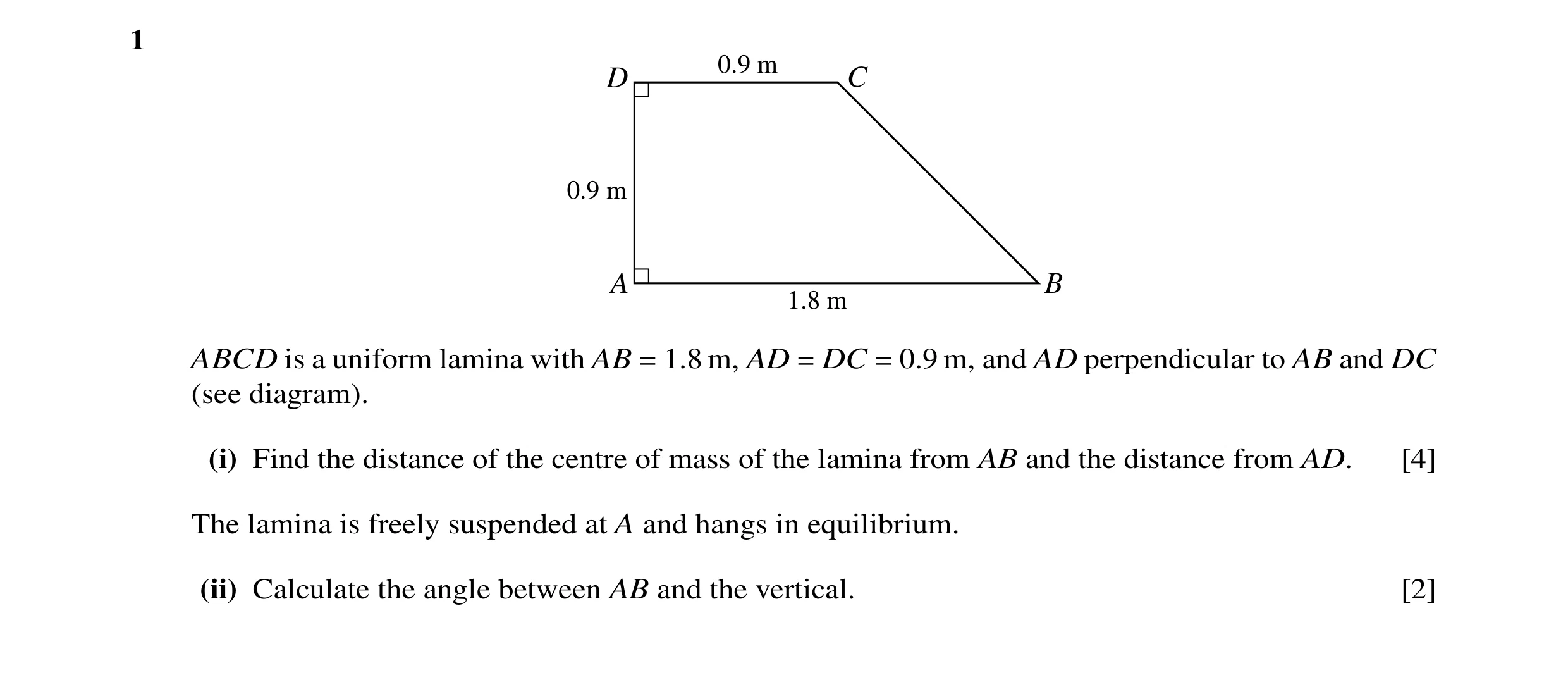 Question 19: 0.9 m D C 0.9 m A B 1.8 m ABCD is a uniform lamina with AB = 1.8 m, AD = DC = 0.9 m, and AD perpendicular to AB and DC (see diagram). (i) F…