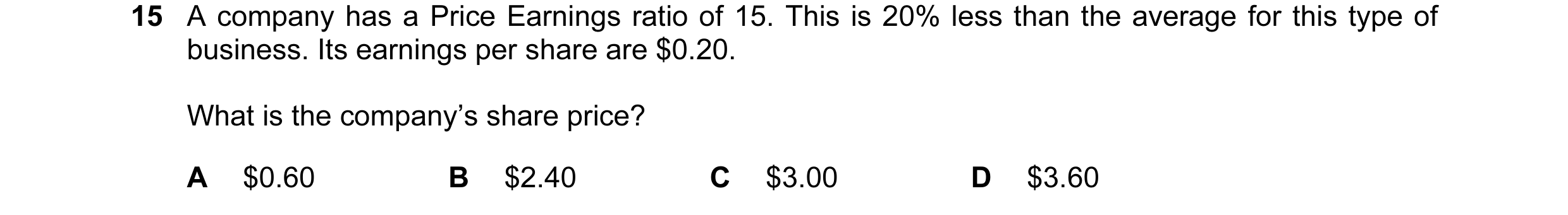 Question 81: A company has a Price Earnings ratio of 15. This is 20% less than the average for this type of business. Its earnings per share are $0.20. …