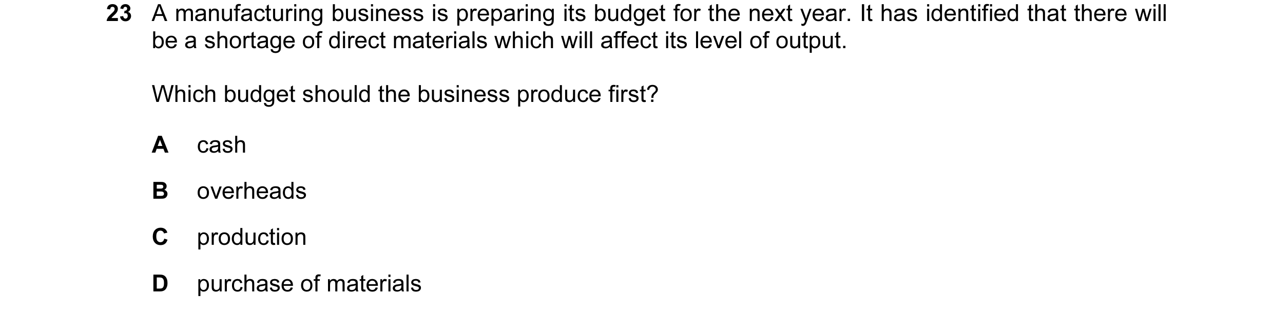 Question 56: A manufacturing business is preparing its budget for the next year. It has identified that there will be a shortage of direct materials whi…