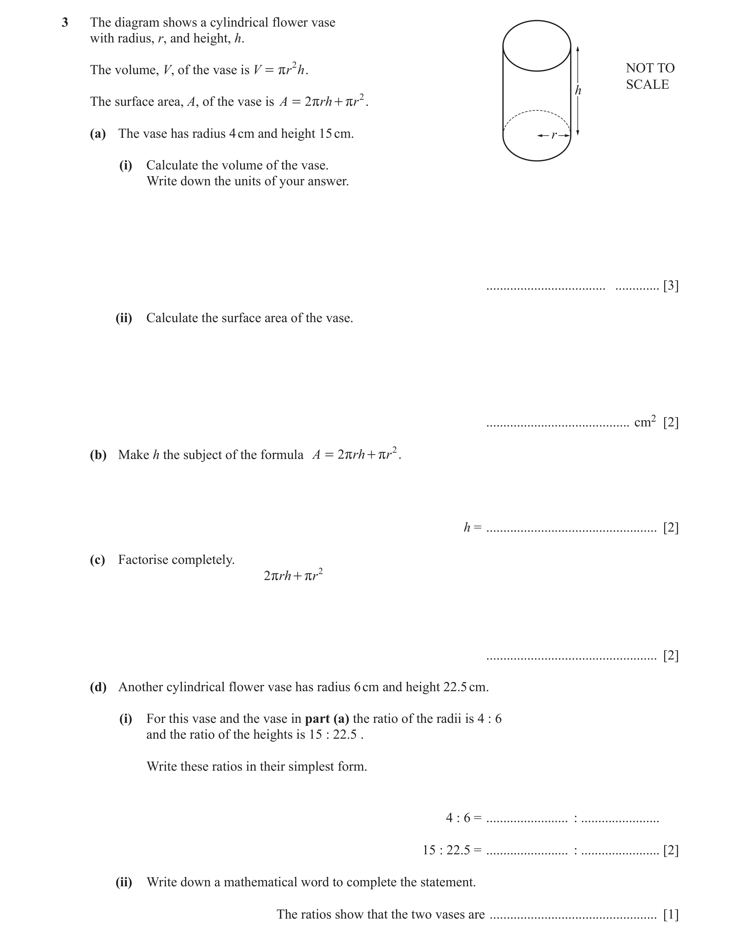 Question 7: The diagram shows a cylindrical flower vase with radius, r, and height, h. The volume, V, of the vase is V = r r 2 h . NOT TO SCALE h The s…