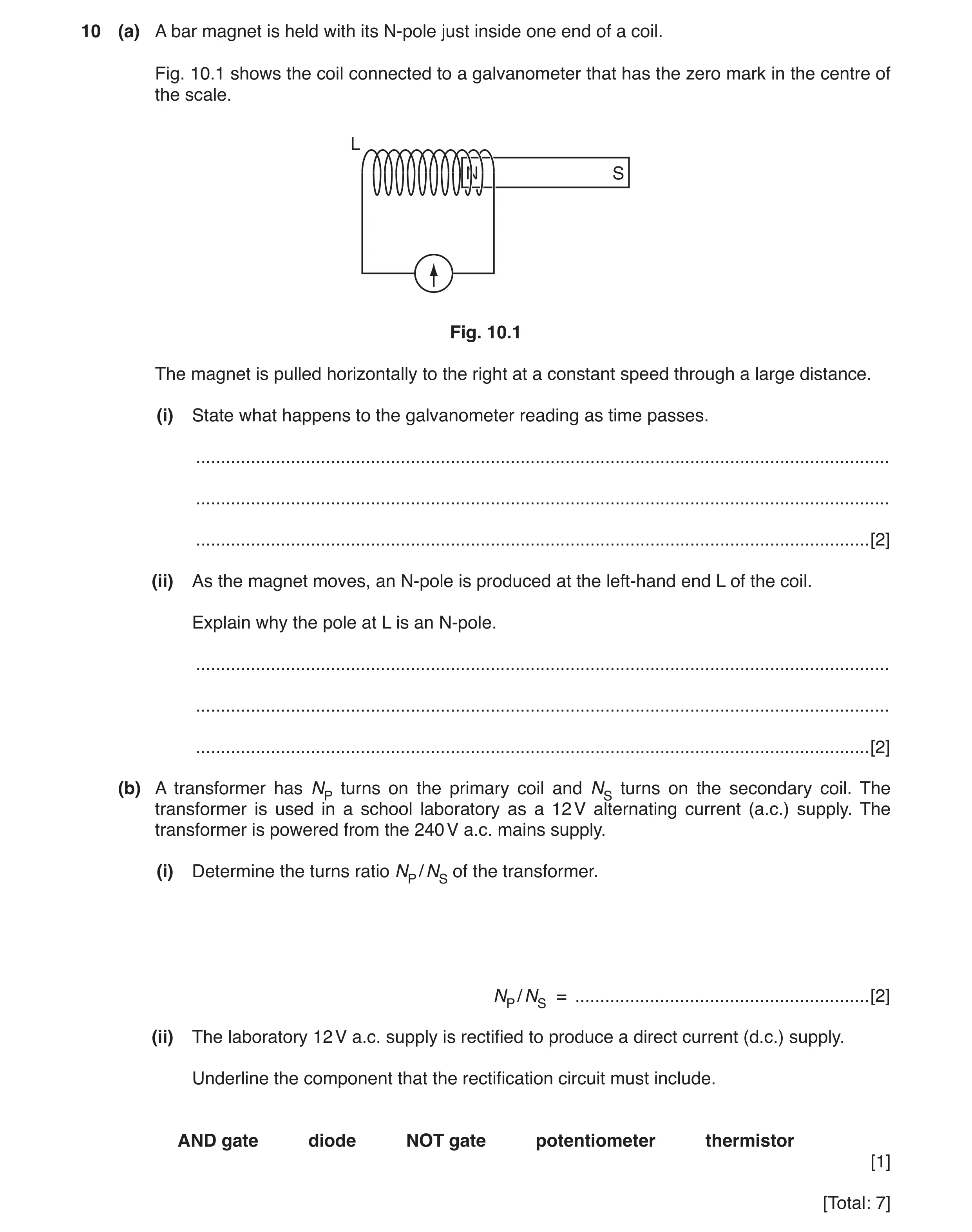 Question 9: (a) A bar magnet is held with its N-pole just inside one end of a coil. Fig. 10.1 shows the coil connected to a galvanometer that has the z…