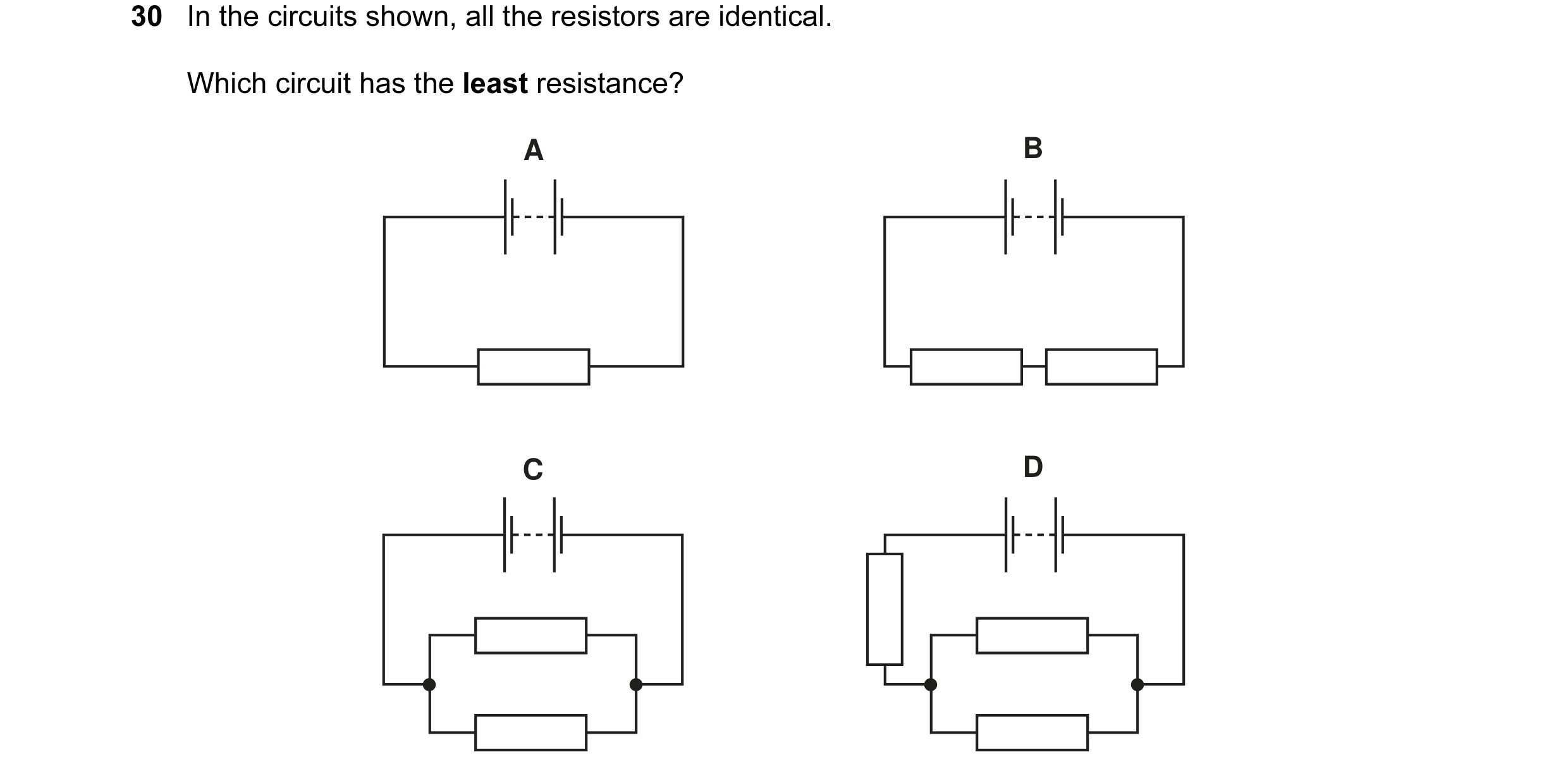 Question 29: In the circuits shown, all the resistors are identical. Which circuit has the least resistance? A B C D