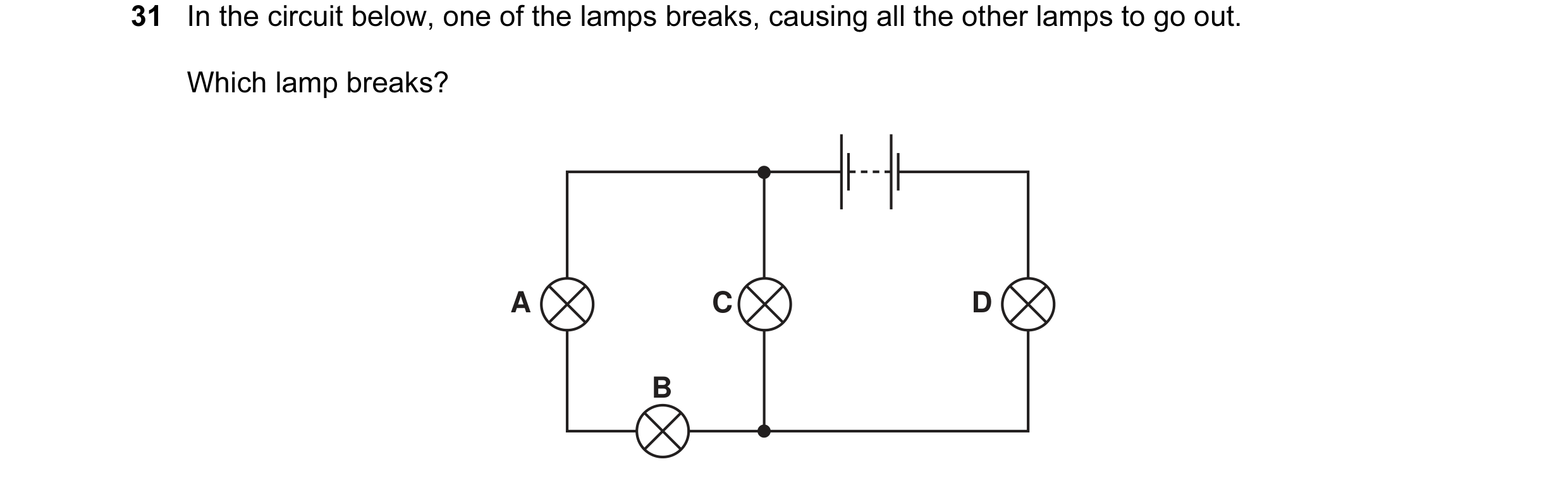 Question 35: In the circuit below, one of the lamps breaks, causing all the other lamps to go out. Which lamp breaks? A C D B