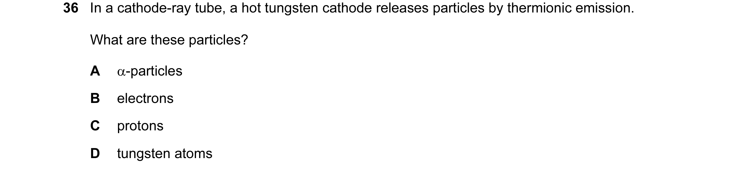 Question 30: In a cathode-ray tube, a hot tungsten cathode releases particles by thermionic emission. What are these particles? A α-particles B electron…