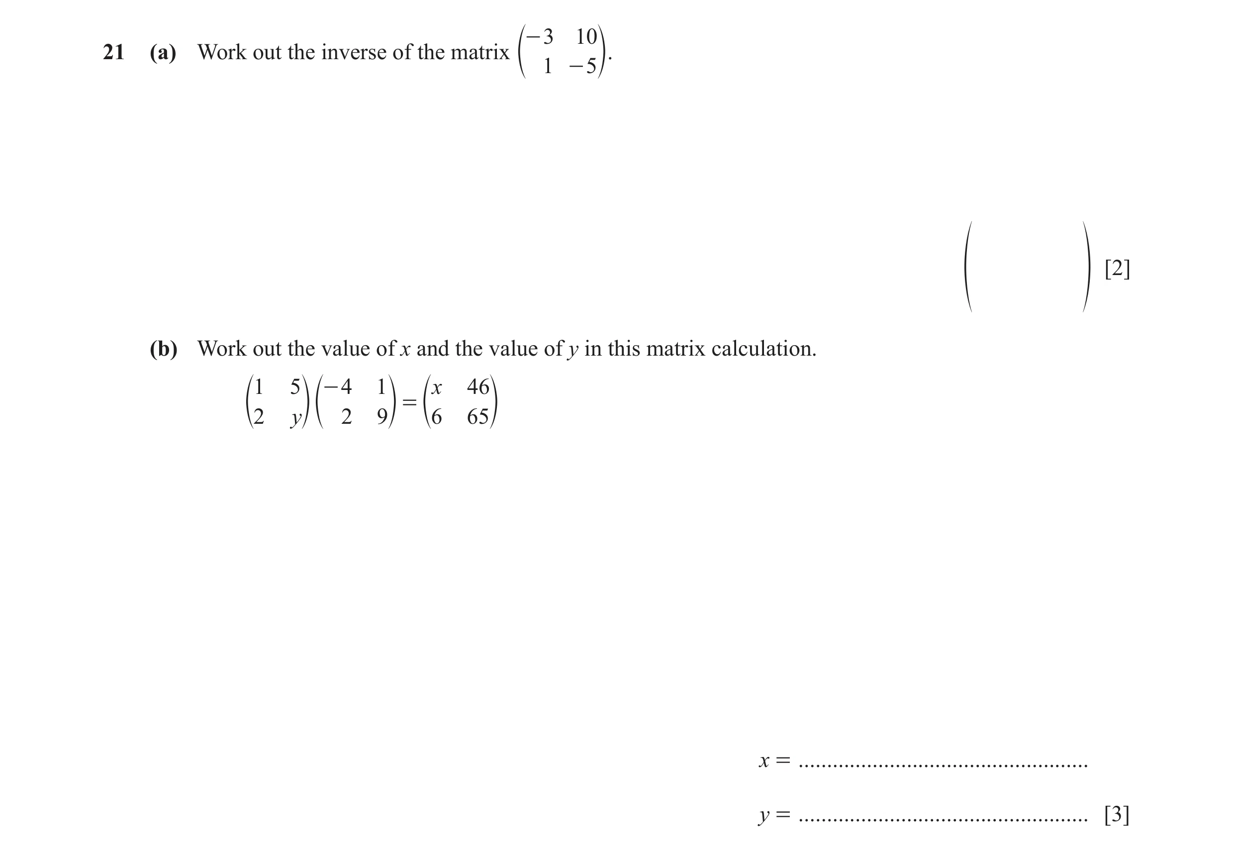 Question 86: - 3 10 21 (a) Work out the inverse of the matrix e 1 - 5 o. [2] f p (b) Work out the value of x and the value of y in this matrix calculati…