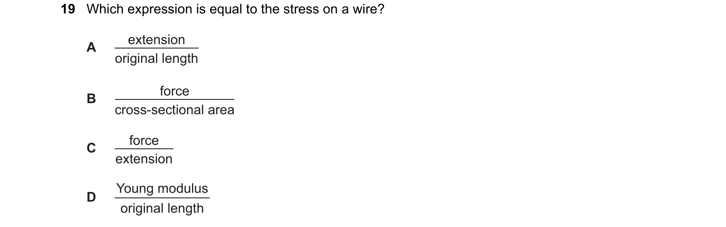 Question 104: Which expression is equal to the stress on a wire? extension A original length force B cross-sectional area force C extension Young modulus…