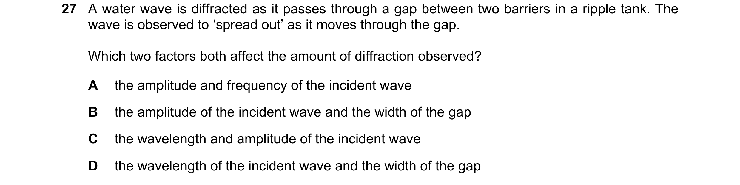Question 46: A water wave is diffracted as it passes through a gap between two barriers in a ripple tank. The wave is observed to ‘spread out’ as it mov…