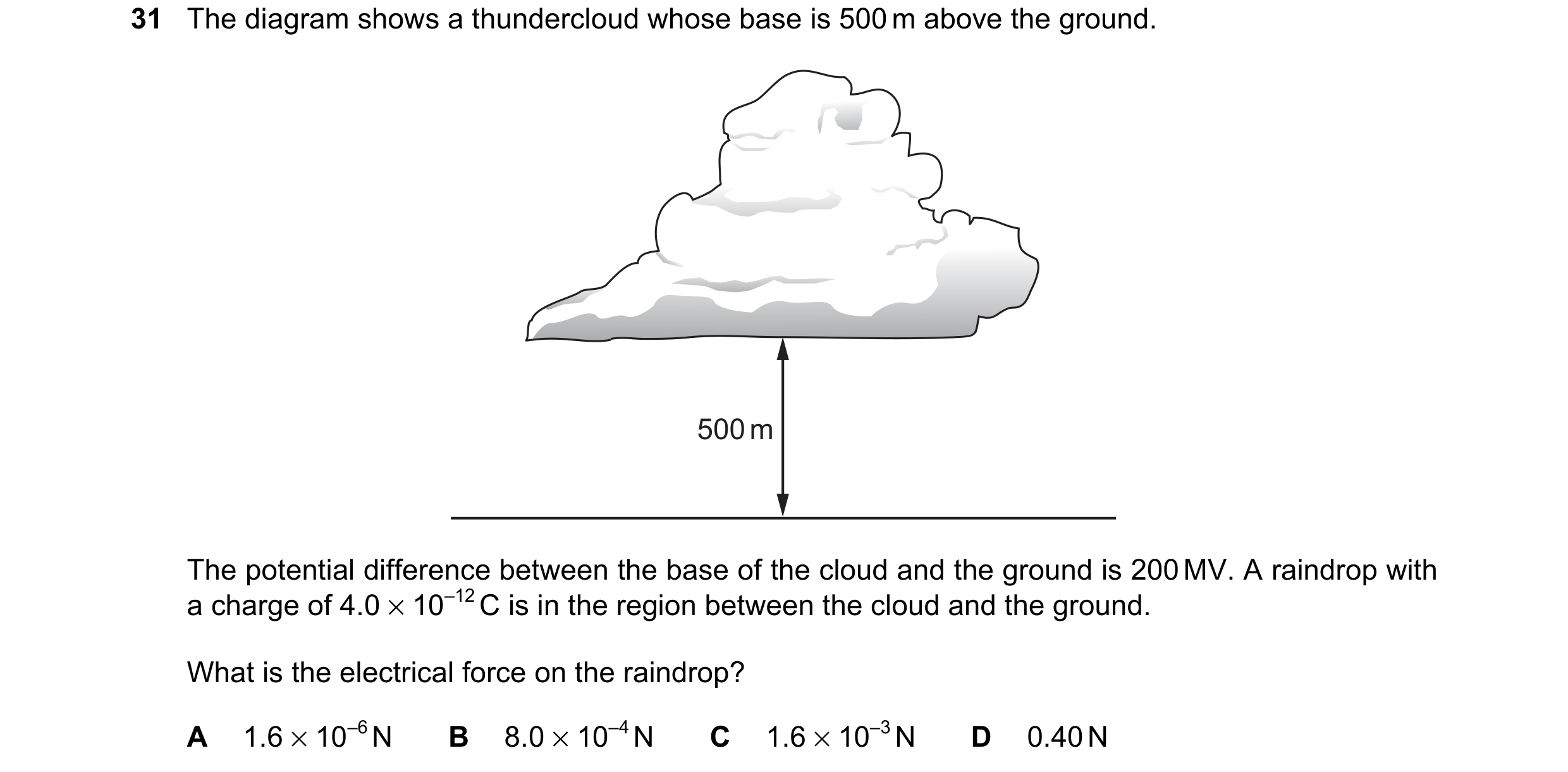 Question 131: The diagram shows a thundercloud whose base is 500 m above the ground. 500 m The potential difference between the base of the cloud and the…