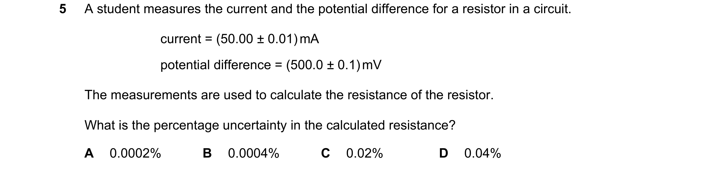 Question 122: A student measures the current and the potential difference for a resistor in a circuit. current = (50.00 ± 0.01) mA potential difference =…