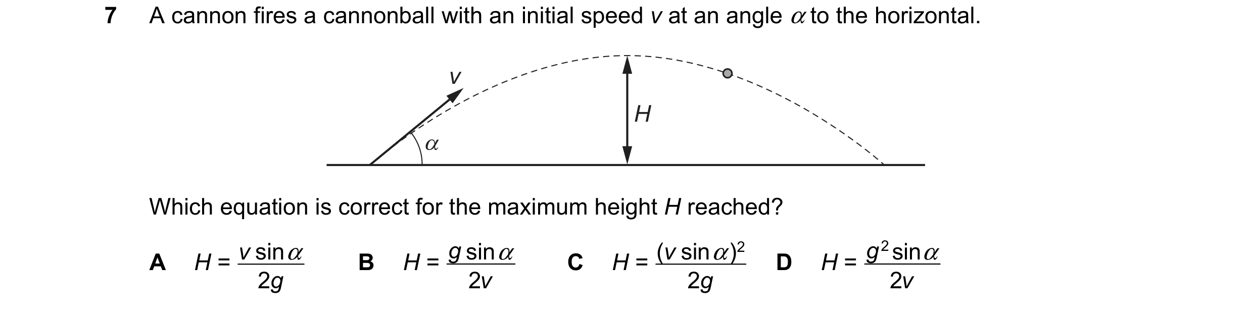 Question 170: Acannon fires a cannonball with an initial speed v at an angle ato the horizontal.

Which equation is correct for the maximum height H reac…