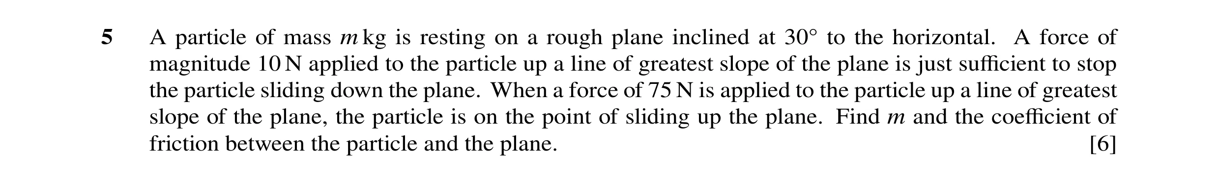 Question 91: A particle of mass m kg is resting on a rough plane inclined at 30Å to the horizontal. A force of magnitude 10 N applied to the particle up…