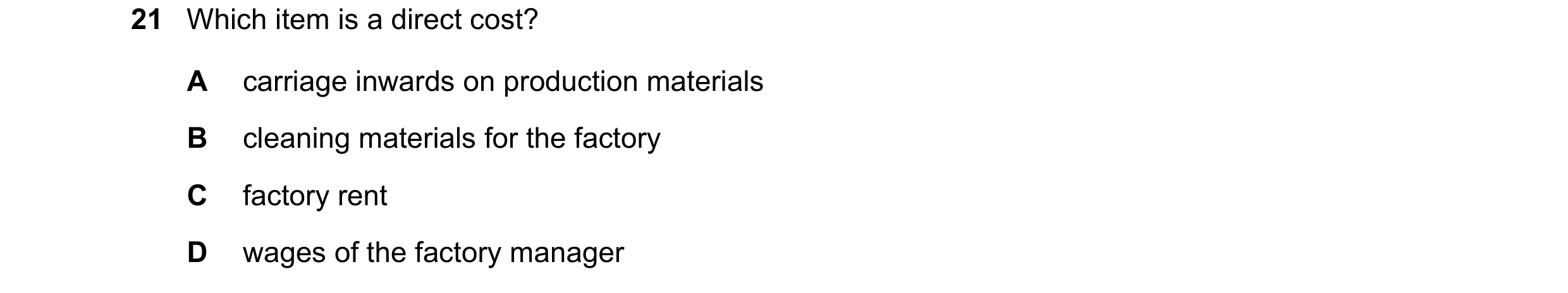Question 342: Which item is a direct cost? A carriage inwards on production materials B cleaning materials for the factory C factory rent D wages of the …