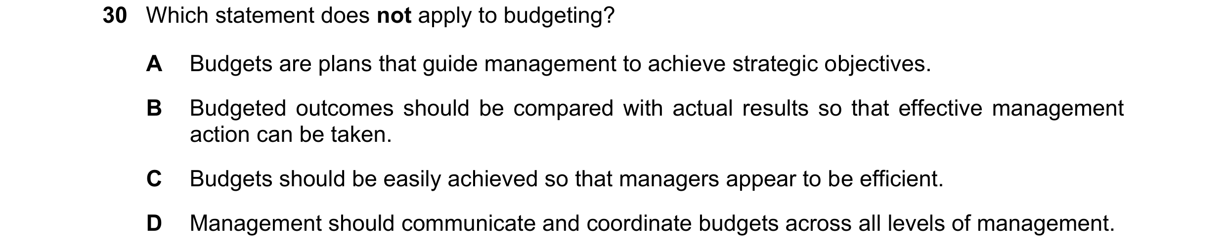 Question 60: Which statement does not apply to budgeting? A Budgets are plans that guide management to achieve strategic objectives. B Budgeted outcomes…