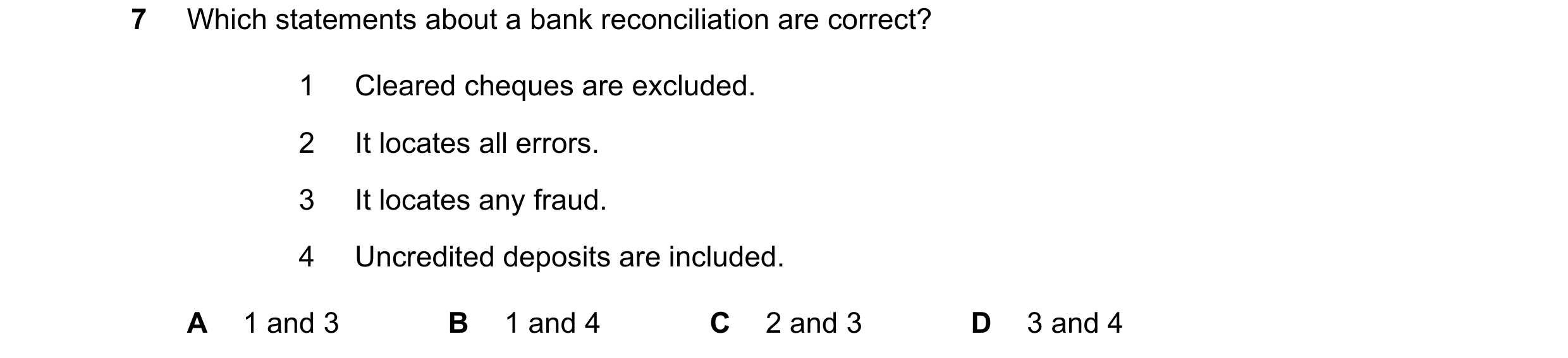 Question 306: Which statements about a bank reconciliation are correct? 1 Cleared cheques are excluded. 2 It locates all errors. 3 It locates any fraud. …