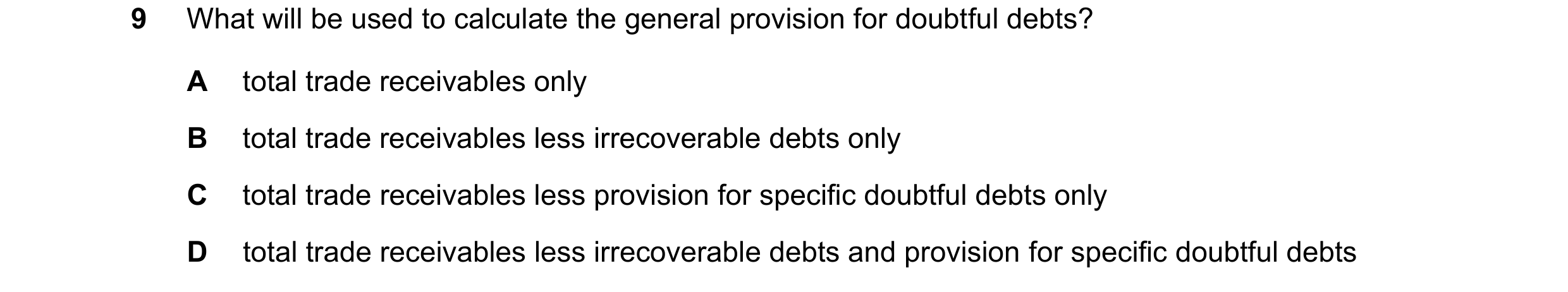 Question 713: What will be used to calculate the general provision for doubtful debts? A total trade receivables only B total trade receivables less irre…