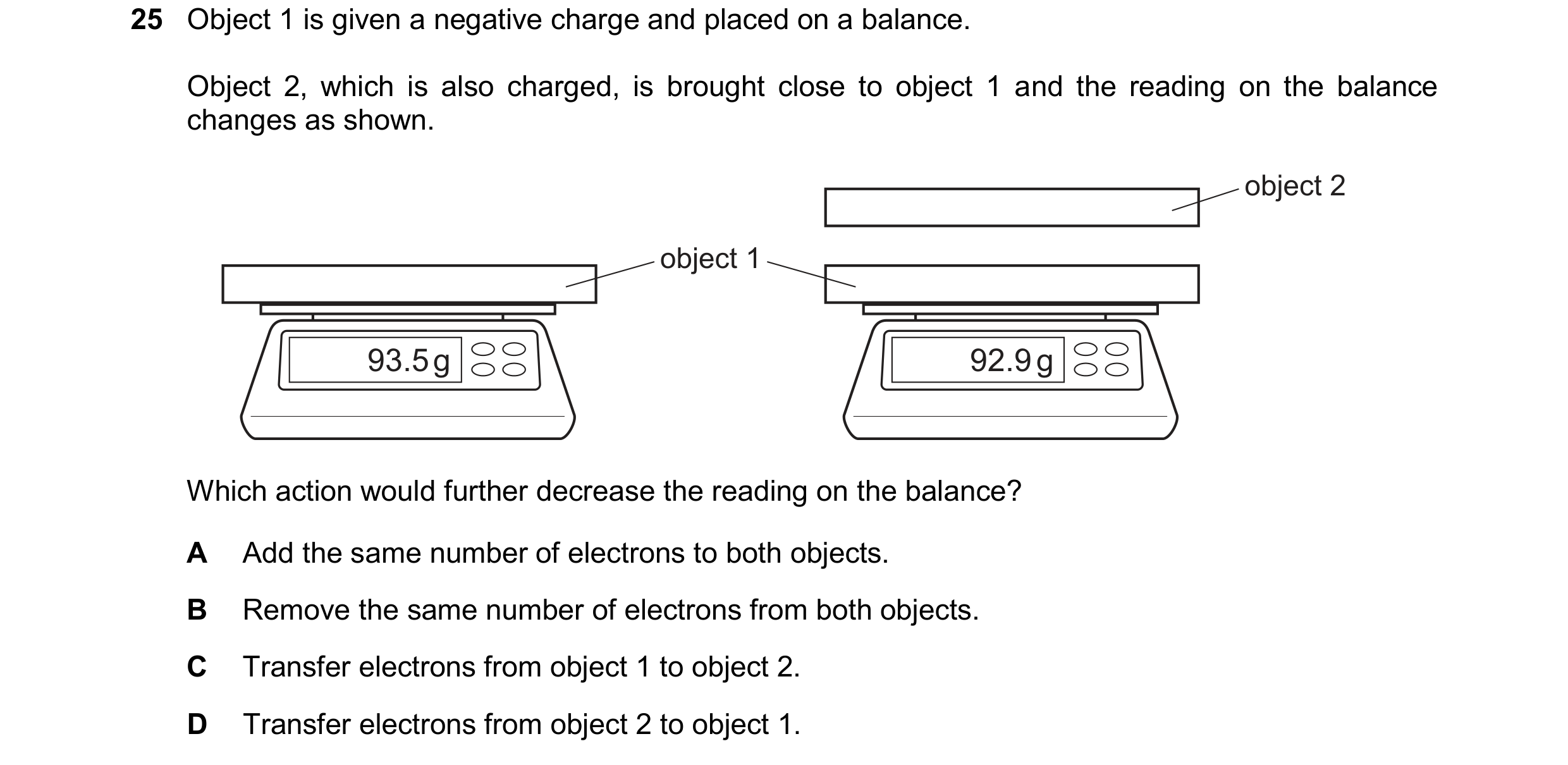 Question 33: Object 1 is given a negative charge and placed on a balance. Object 2, which is also charged, is brought close to object 1 and the reading …