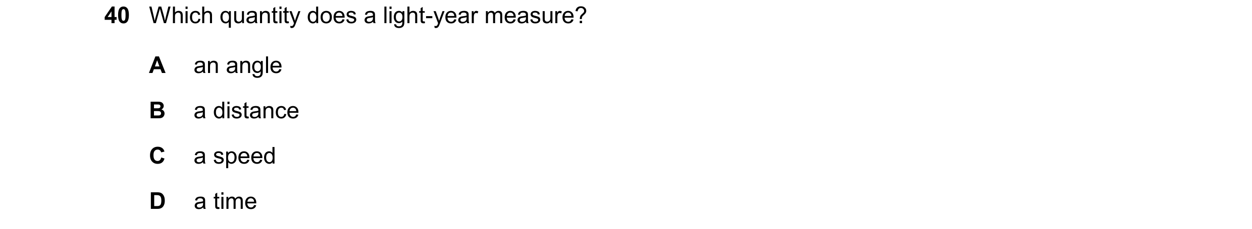 Question 7: Which quantity does a light-year measure? A an angle B a distance C a speed D a time