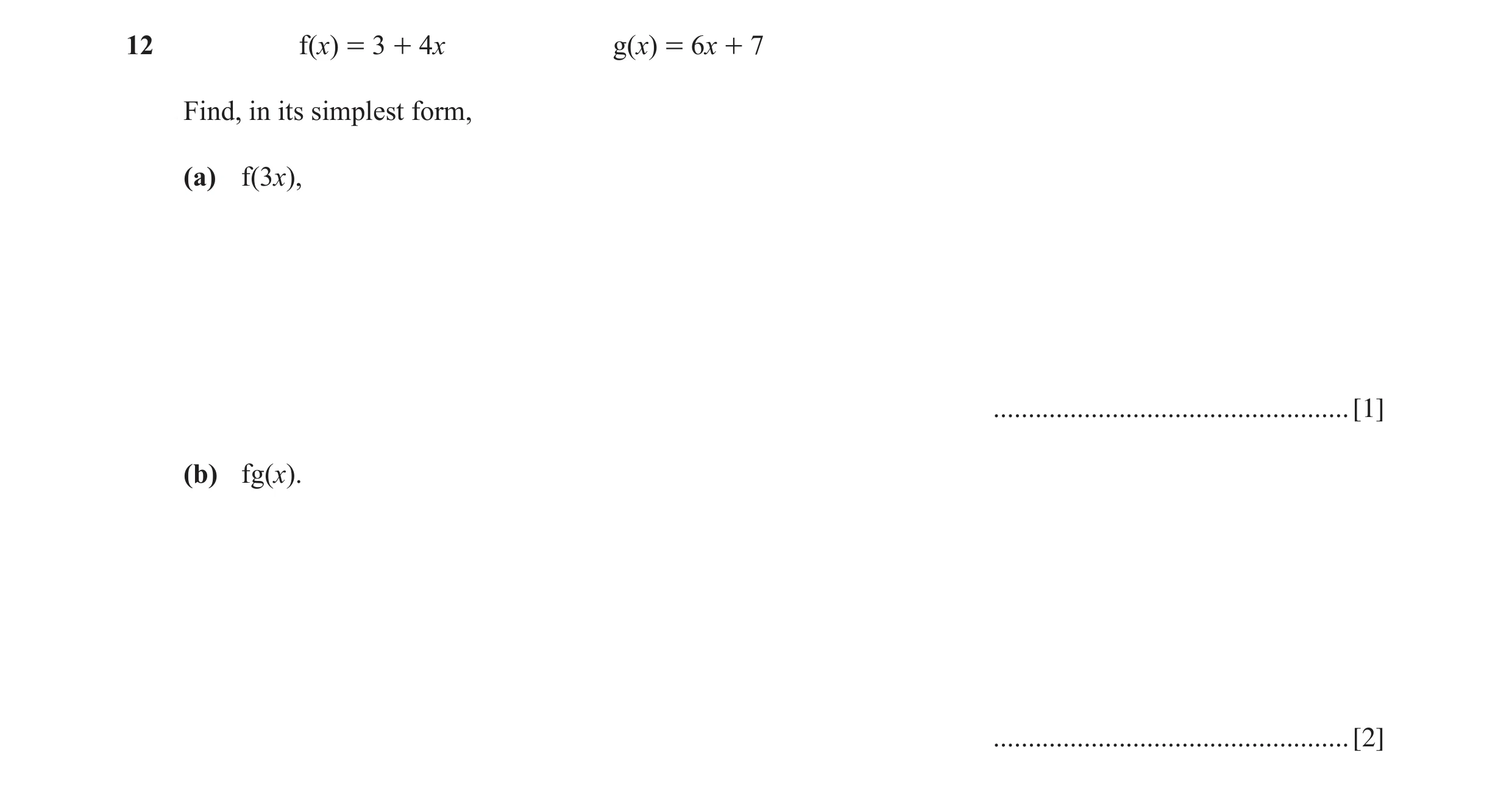 Question 20: f(x) = 3 + 4x g(x) = 6x + 7 Find, in its simplest form, (a) f(3x), ................................................... [1] (b) fg(x). .....…
