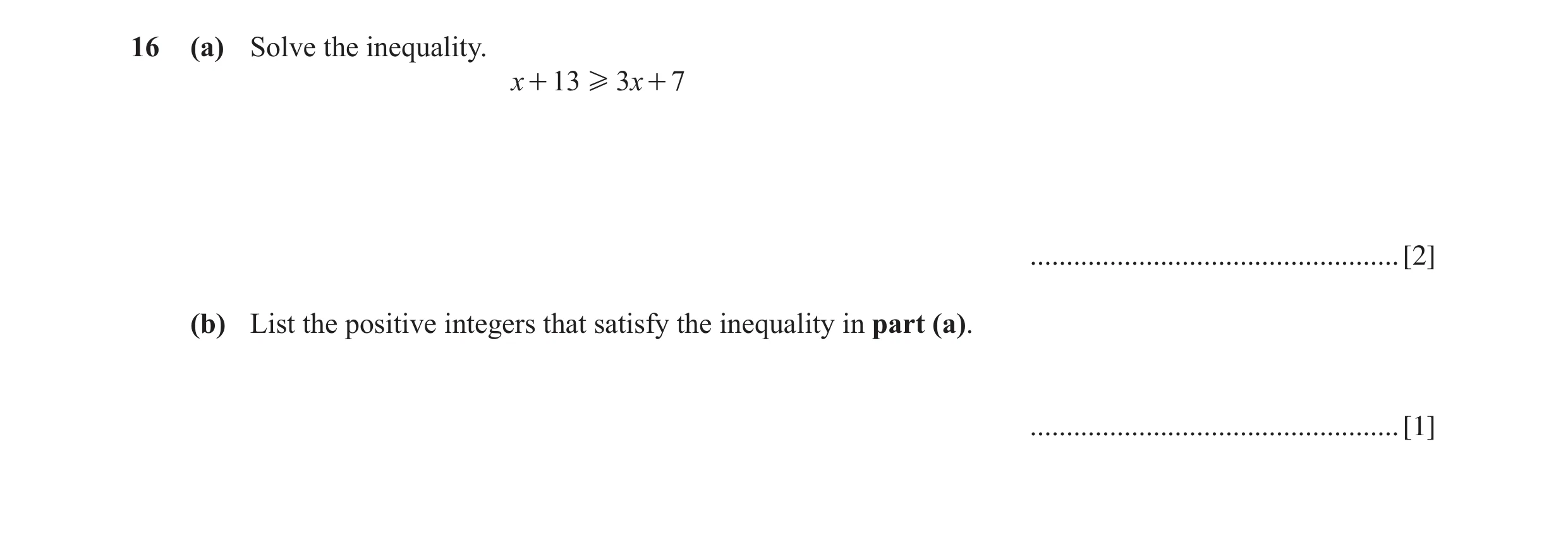 Question 15: (a) Solve the inequality. x + 13 H 3x + 7 ................................................... [2] (b) List the positive integers that satis…