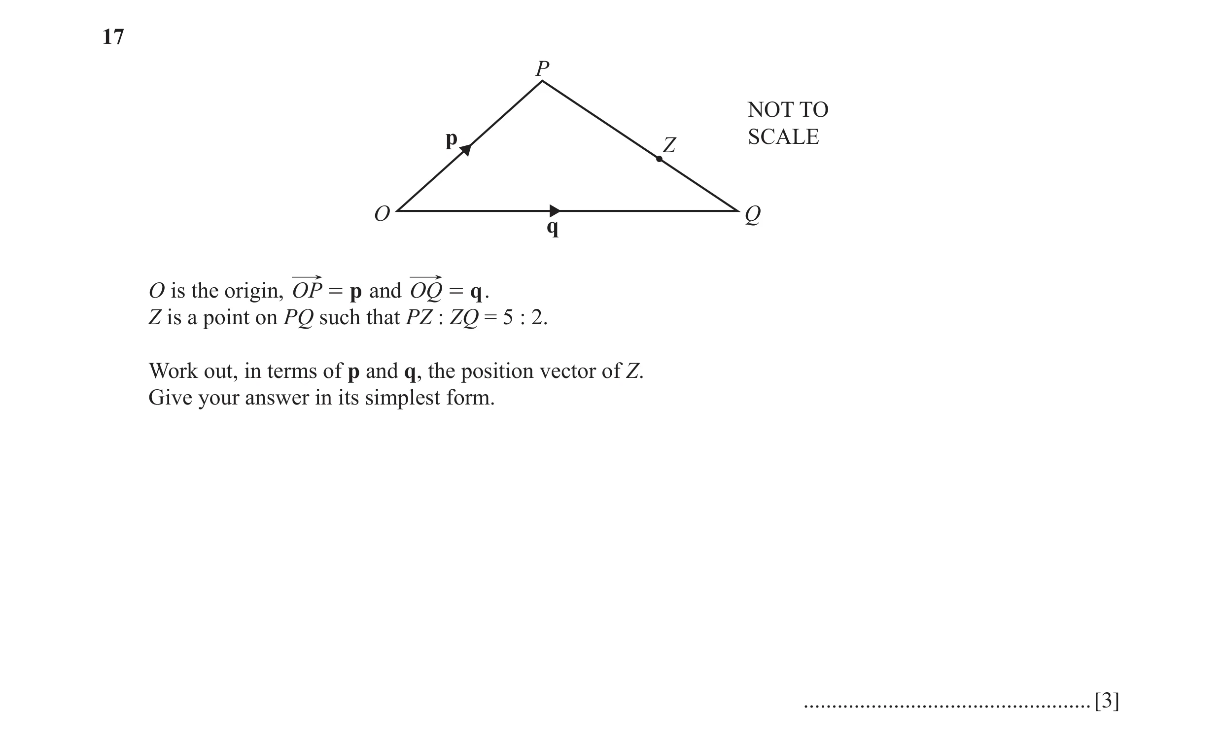 Question 37: P NOT TO p SCALE Z O Q q O is the origin, OP = p and OQ = q . Z is a point on PQ such that PZ : ZQ = 5 : 2. Work out, in terms of p and q, …