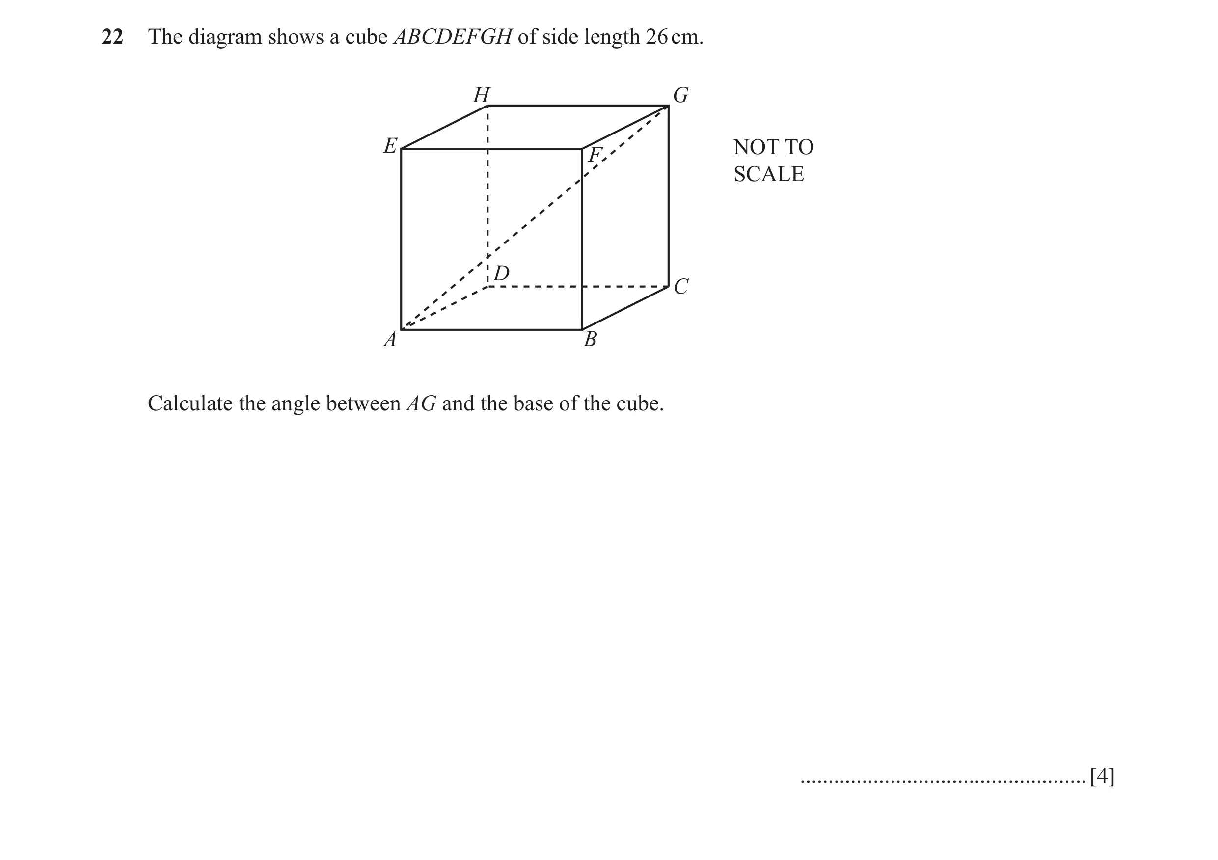 Question 22: The diagram shows a cube ABCDEFGH of side length 26 cm. H G E NOT TO F SCALE D C A B Calculate the angle between AG and the base of the cub…