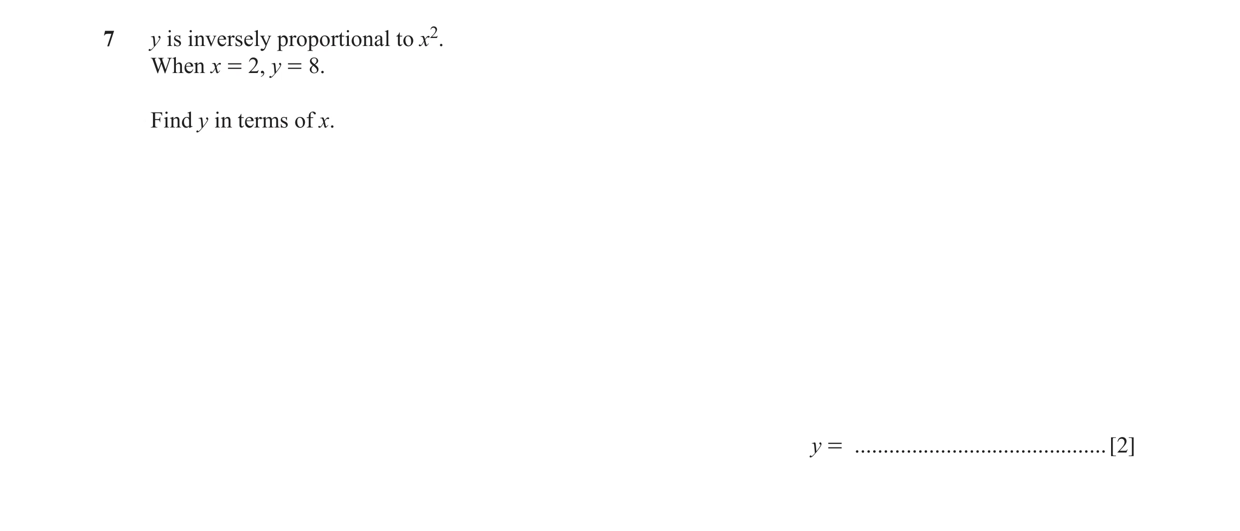 Question 58: y is inversely proportional to x2. When x = 2, y = 8. Find y in terms of x. y = ............................................ [2]