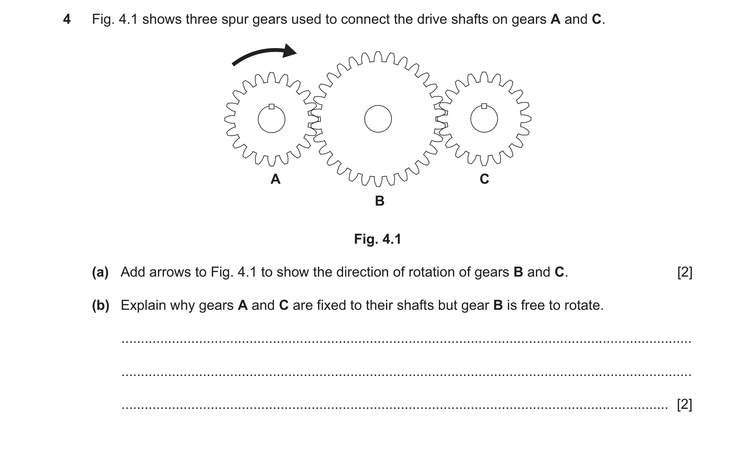 Question 181: Fig. 4.1 shows three spur gears used to connect the drive shafts on gears A and C. A C B Fig. 4.1 (a) Add arrows to Fig. 4.1 to show the di…
