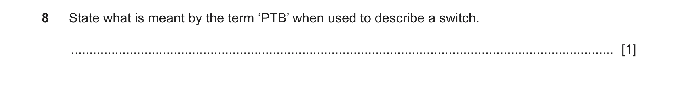 Question 175: State what is meant by the term ‘PTB’ when used to describe a switch. .....................................................................…