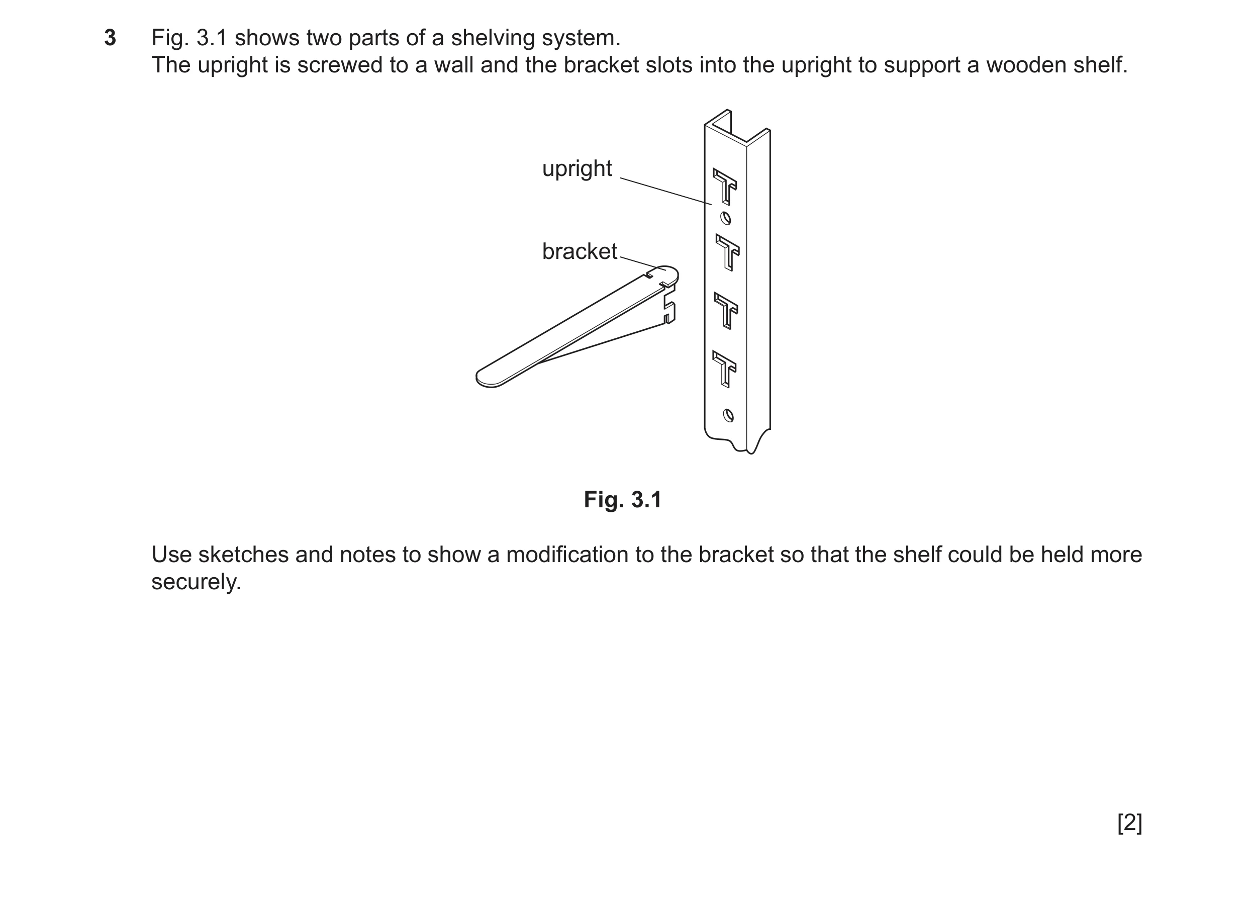 Question 361: Fig. 3.1 shows two parts of a shelving system. The upright is screwed to a wall and the bracket slots into the upright to support a wooden …