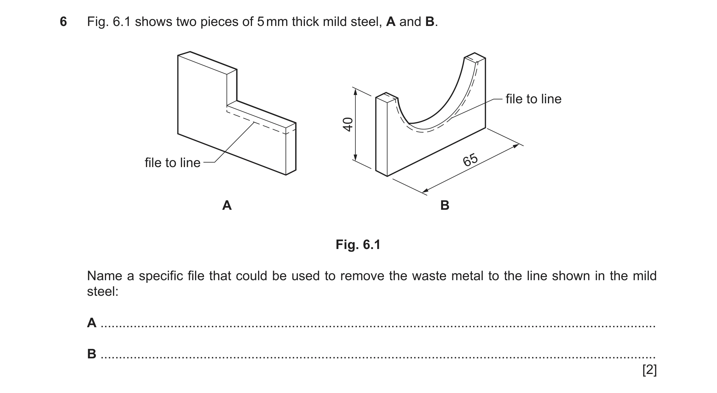 Question 364: Fig. 6.1 shows two pieces of 5 mm thick mild steel, A and B. file to line 40 file to line 65 A B Fig. 6.1 Name a specific file that could b…