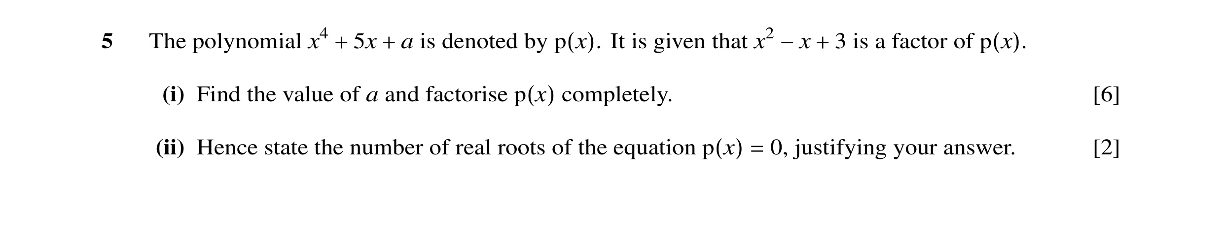 Question 2: The polynomial x4 + 5x + a is denoted by p(x). It is given that x2 −x + 3 is a factor of p(x). (i) Find the value of a and factorise p(x) c…