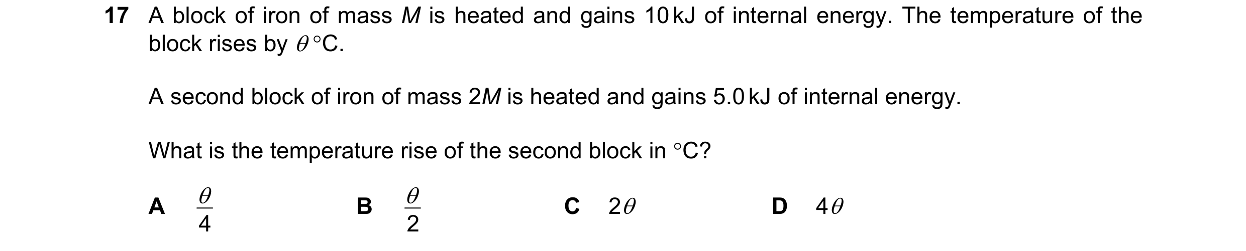 Question 49: A block of iron of mass M is heated and gains 10 kJ of internal energy. The temperature of the block rises by θ °C. A second block of iron …