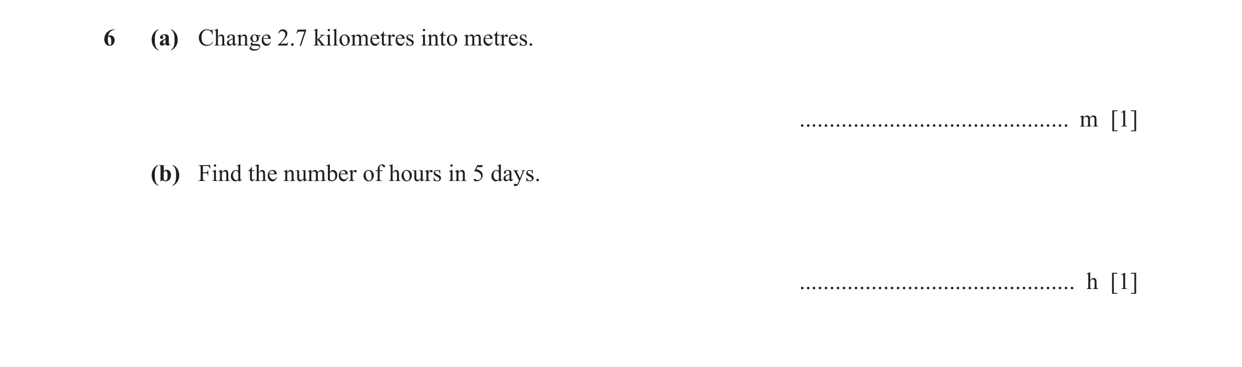 Question 51: (a) Change 2.7 kilometres into metres. ............................................. m [1] (b) Find the number of hours in 5 days. ........…