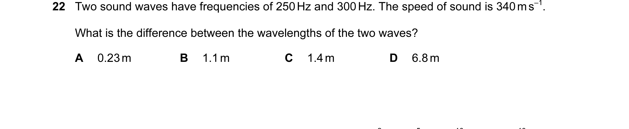 Question 66: Two sound waves have frequencies of 250 Hz and 300 Hz. The speed of sound is 340 m s–1. What is the difference between the wavelengths of t…