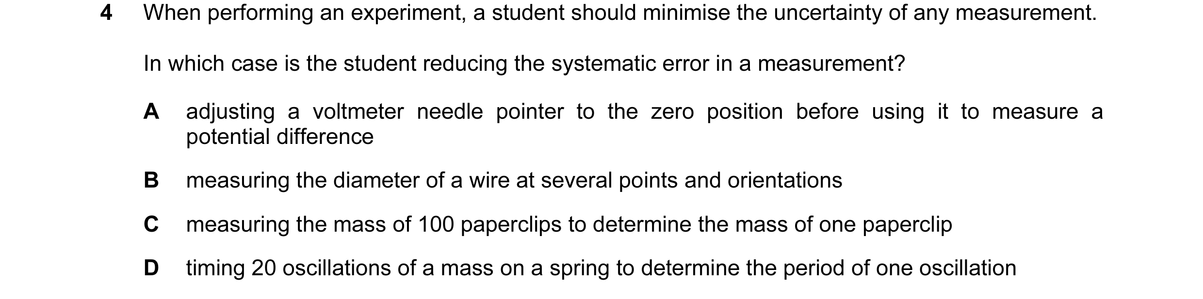 Question 70: When performing an experiment, a student should minimise the uncertainty of any measurement. In which case is the student reducing the syst…
