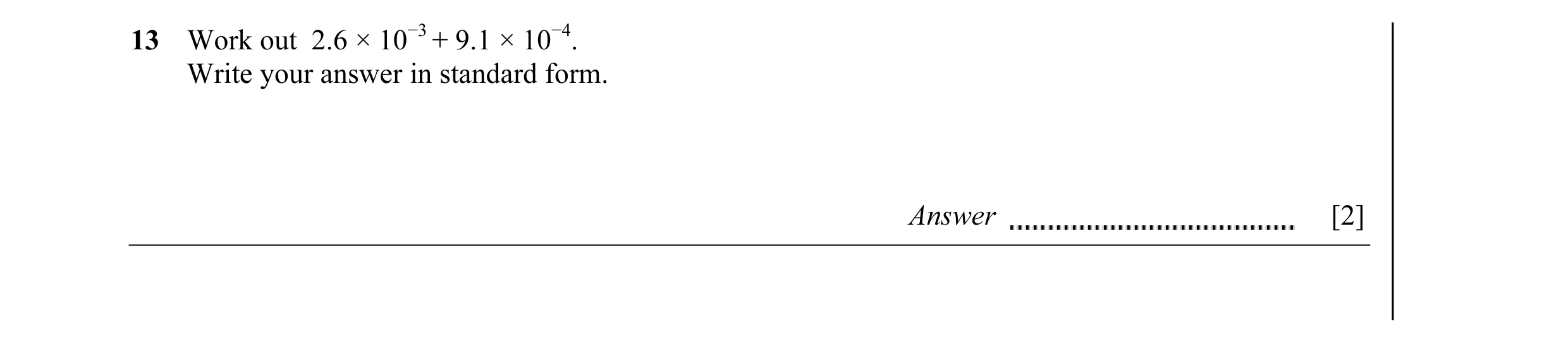 Question 4: Work out 2.6 × 10−3 + 9.1 × 10−4. Write your answer in standard form. Answer [2]