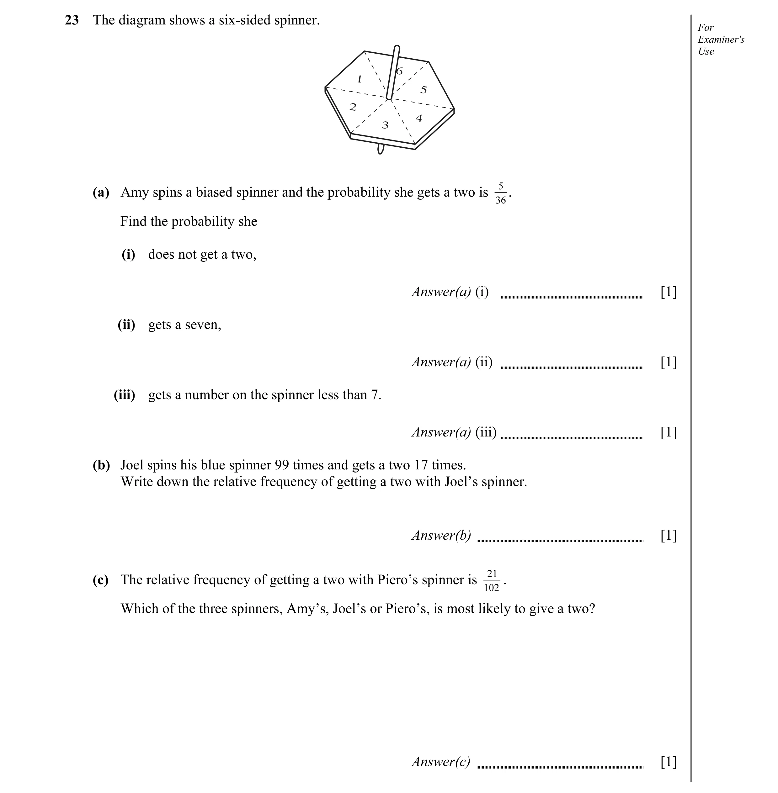 Question 4: The diagram shows a six-sided spinner. For Examiner's Use 6 1 5 2 4 3 5 (a) Amy spins a biased spinner and the probability she gets a two i…
