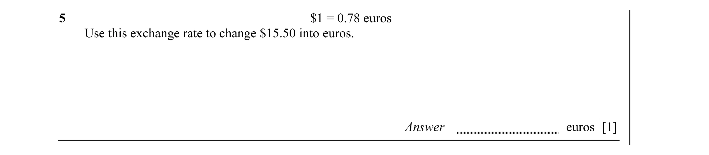 Question 8: $1 = 0.78 euros Use this exchange rate to change $15.50 into euros. Answer euros [1]