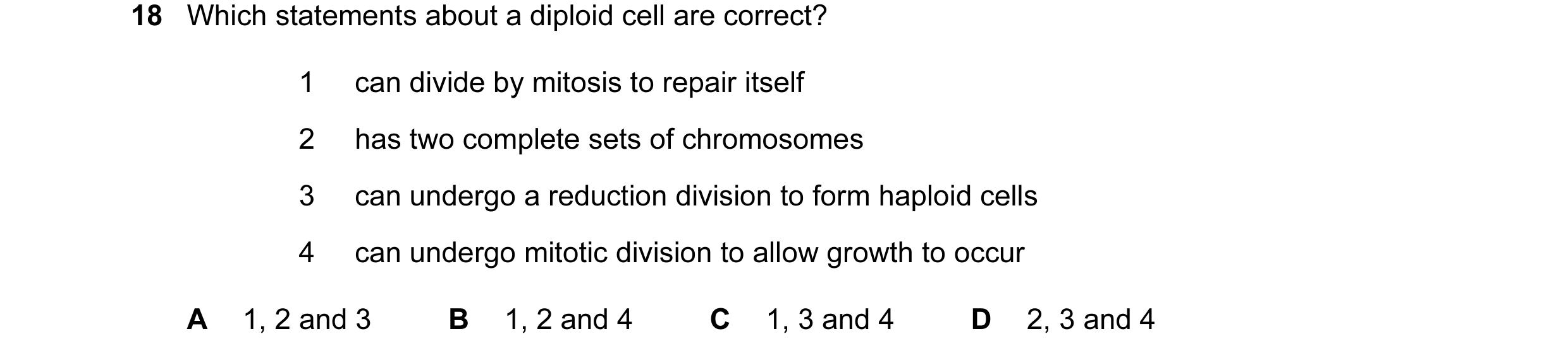 Question 43: Which statements about a diploid cell are correct? 1 can divide by mitosis to repair itself 2 has two complete sets of chromosomes 3 can un…